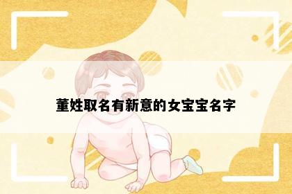 董姓取名有新意的女宝宝名字